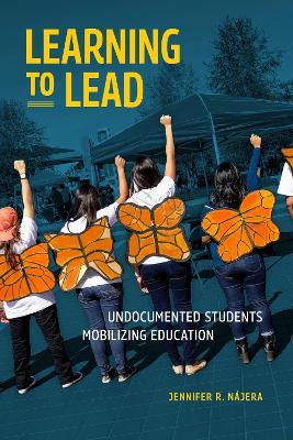 Learning to Lead: Undocumented Students Mobilizing Education - Jennifer R. Nájera - cover