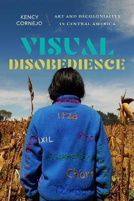Visual Disobedience: Art and Decoloniality in Central America - Kency Cornejo - cover