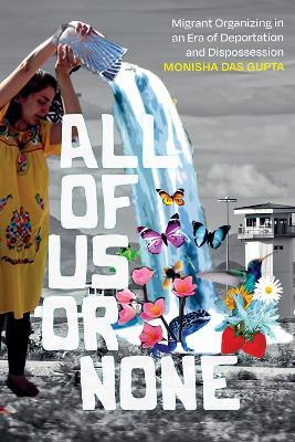 All of Us or None: Migrant Organizing in an Era of Deportation and Dispossession - Monisha Das Gupta - cover