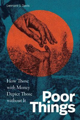 Poor Things: How Those with Money Depict Those without It - Lennard J. Davis - cover