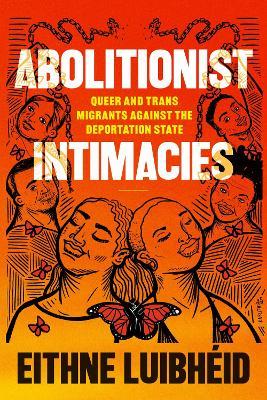 Abolitionist Intimacies: Queer and Trans Migrants against the Deportation State - Eithne Luibhéid - cover