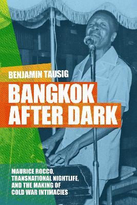 Bangkok After Dark: Maurice Rocco, Transnational Nightlife, and the Making of Cold War Intimacies - Benjamin Tausig - cover