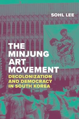 The Minjung Art Movement: Decolonization and Democracy in South Korea - Sohl  C. Lee - cover