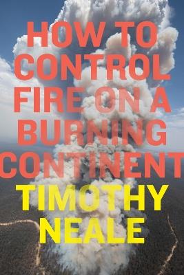 How to Control Fire on a Burning Continent - Timothy Neale - cover