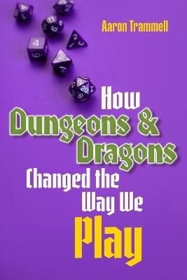 How Dungeons & Dragons Changed the Way We Play - Aaron Trammell - cover