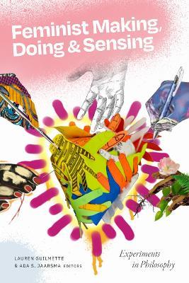Feminist Making, Doing, and Sensing: Experiments in Philosophy - cover