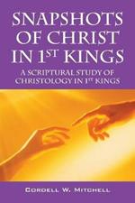 Snapshots of Christ in 1st Kings: A Scriptural Study of Christology in 1st Kings