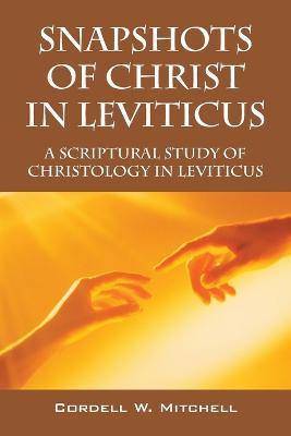 Snapshots of Christ in Leviticus: A Scriptural Study of Christology in Leviticus - Cordell W Mitchell - cover