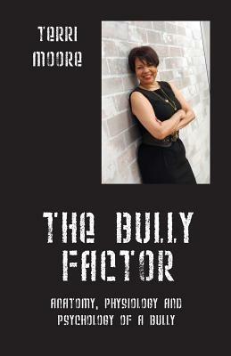The Bully Factor: Anatomy, Physiology and Psychology of a Bully - Terri Moore - cover