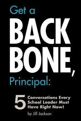 Get a Backbone, Principal: 5 Conversations Every School Leader Must Have Right Now! - Jill Jackson - cover