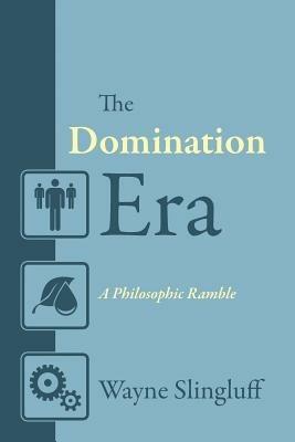 The Domination Era: A Philosophic Ramble - Wayne Slingluff - cover