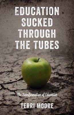 Education Sucked Through The Tubes: The Transformation of Education - Terri Moore - cover