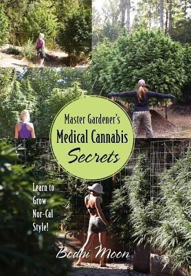 Master Gardener's Medical Cannabis Secrets: Learn to Grow Nor-Cal Style! - Bodhi Moon - cover