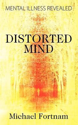 Distorted Mind: Mental Illness Revealed - Michael Fortnam - cover