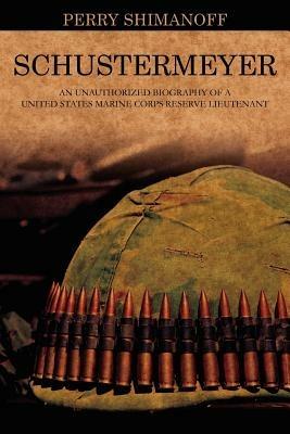 Schustermeyer: An Unauthorized Biography of a United States Marine Corps Reserve Lieutenant - Perry Shimanoff - cover