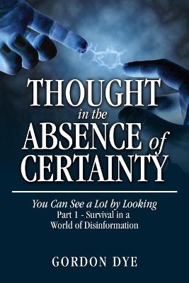 Thought in the Absence of Certainty: You Can See a Lot by Looking - Gordon Dye - cover