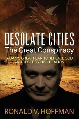 Desolate Cities - The Great Conspiracy: Satan's Great Plan to Replace God and Destroy His Creation - Ronald V Hoffman - cover