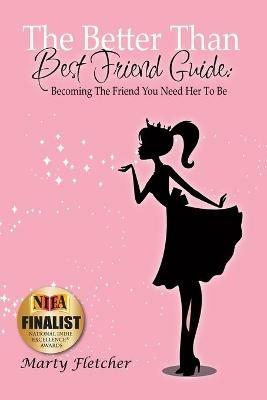 The Better Than Best Friend Guide: Becoming the Friend You Need Her to Be - Marty Fletcher - cover