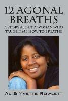 12 Agonal Breaths: A Story about a Woman Who Taught Me How to Breathe - Al Rowlett,Yvette Rowlett,Yvette Rowlett - cover