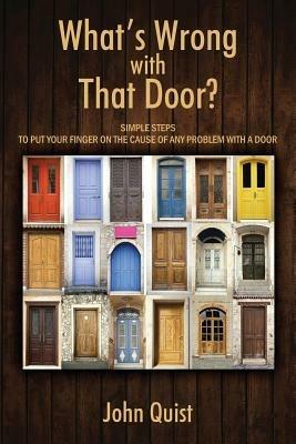 What's Wrong with That Door? Simple Steps to Put Your Finger on the Cause of Any Problem with a Door - John Quist - cover
