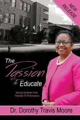 The Passion to Educate: Moving Students from Potential to Performance - Dorothy Travis Moore - cover
