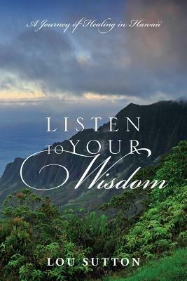 Listen to Your Wisdom: A Journey of Healing in Hawaii - Lou Sutton - cover