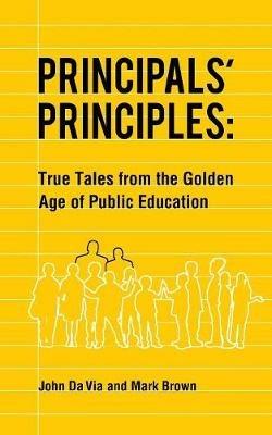 Principals' Principles: True Tales from the Golden Age of Public Education - John Da Via,Mark Brown - cover