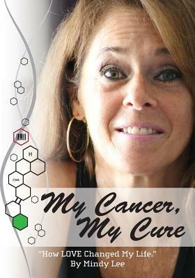 My Cancer, My Cure: "How LOVE Changed My Life" - Mindy Lee - cover