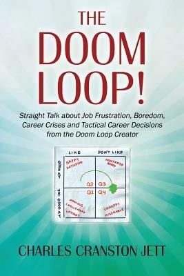 The DOOM LOOP! Straight Talk about Job Frustration, Boredom, Career Crises and Tactical Career Decisions from the Doom Loop Creator. - Charles Cranston Jett - cover