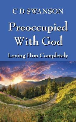 Preoccupied with God: Loving Him Completely - C D Swanson - cover
