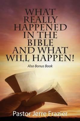 What Really Happened in the Bible and What Will Happen! Also Bonus Book - Pastor Jerre Frazier - cover