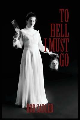 To Hell I Must Go: The True Story of Michigan's Lizzie Borden - Rod Sadler - cover