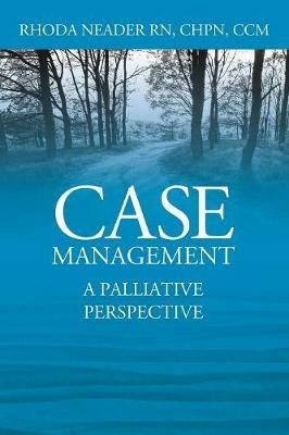 Case Management: A Palliative Perspective - Rhoda Neader Chpn CCM - cover