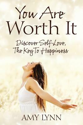 You Are Worth It: Discover Self-Love, The Key To Happiness - Amy Lynn - cover
