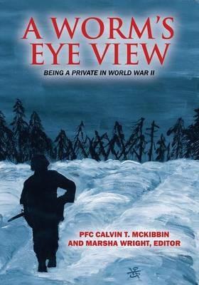 A Worm's Eye View: Being A Private in World War II - Pfc Calvin T McKibbin - cover