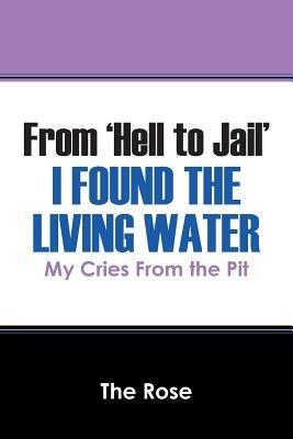 From 'Hell to Jail' I Found the Living Water: My Cries From the Pit - The Rose - cover