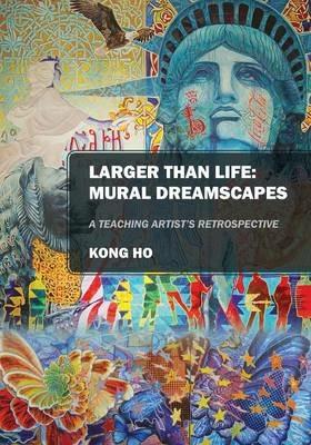 Larger Than Life: Mural Dreamscapes: A Teaching Artist's Retrospective - Kong Ho - cover