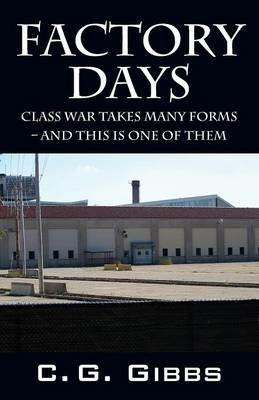 Factory Days: Class War Takes Many Forms - And This Is One Of Them - C G Gibbs - cover