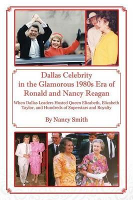 Dallas Celebrity in the Glamorous 1980s Era of Ronald and Nancy Reagan: When Dallas Leaders Hosted Queen Elizabeth, Elizabeth Taylor, and Hundreds of Superstars and Royalty - Nancy Smith - cover