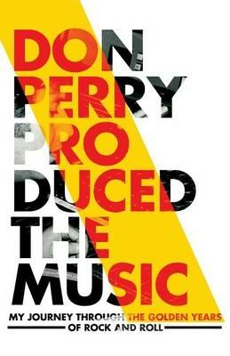 Don Perry Produced The Music: My Journey Through The Golden Years Of Rock and Roll - Don Perry - cover