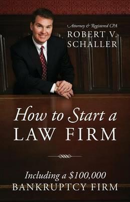 How to Start a Law Firm: Including a $100,000 Bankruptcy Firm - Robert V Schaller - cover