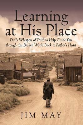 Learning at His Place: Daily Whispers of Truth to Help Guide You Through This Broken World Back to Father's Heart - Jim May - cover