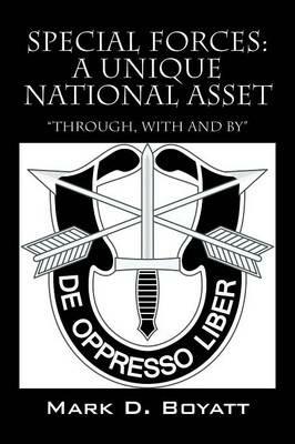 Special Forces: A Unique National Asset "through, with and by" - Mark D Boyatt - cover