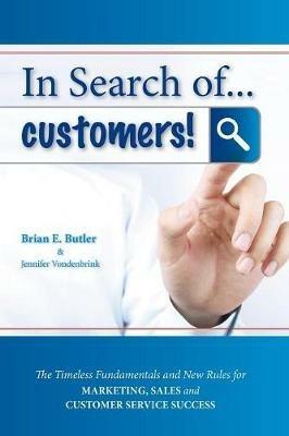 In Search of...Customers: Timeless Fundamentals and The New Rules for Marketing, Sales and Customer Service Success - Brian E Butler - cover