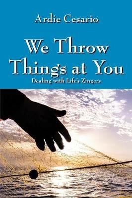 We Throw Things at You: Dealing with Life's Zingers - Ardie Cesario - cover