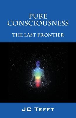 Pure Consciousness: The Last Frontier - Jc Tefft - cover