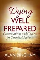 Dying Well Prepared: Conversations and Choices for Terminal Patients - Alan Bingham - cover
