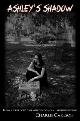 Ashley's Shadow: From a True Cold Case Murder Comes a Haunting Legend - Charlie Carlson - cover
