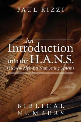 An Introduction into the H.A.N.S. (Hebrew Alph-Bet Numbering System): Biblical Numbers - Paul Rizzi - cover