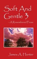 Soft And Gentle 3: A Remembered Prose - James a Hunter - cover
